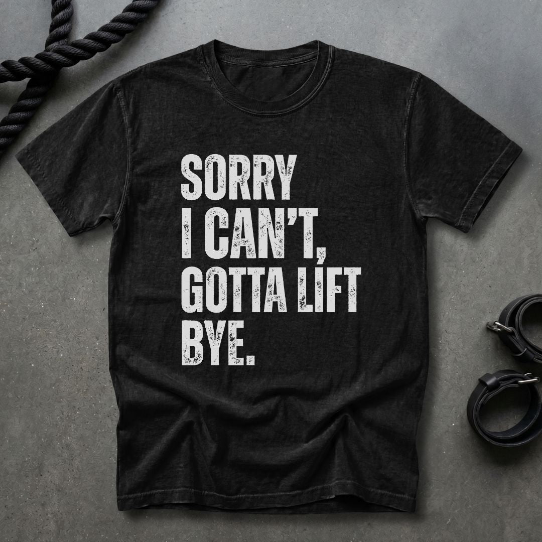 Sorry I Can't, Gotta Lift T-shirt