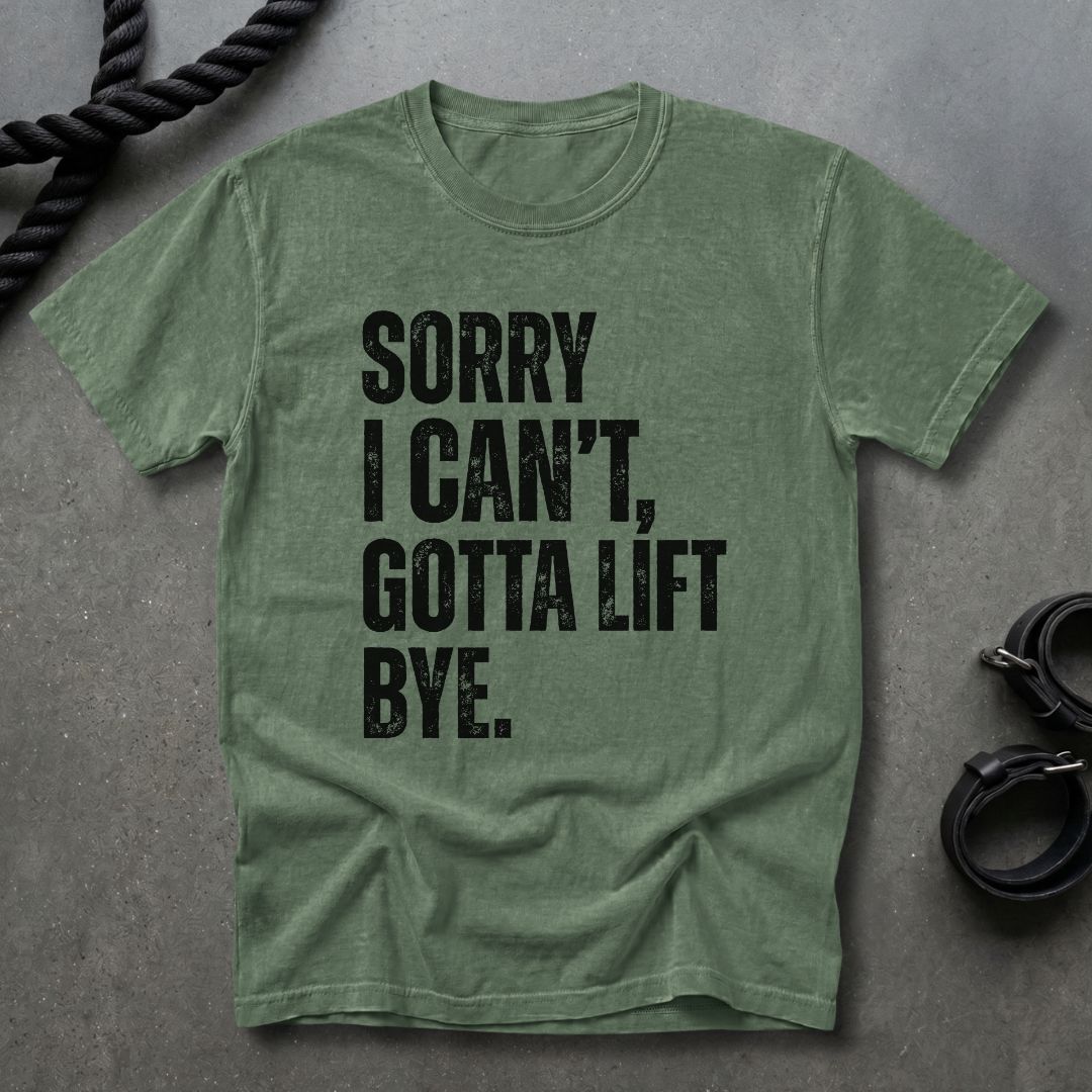 Sorry I Can't, Gotta Lift T-shirt