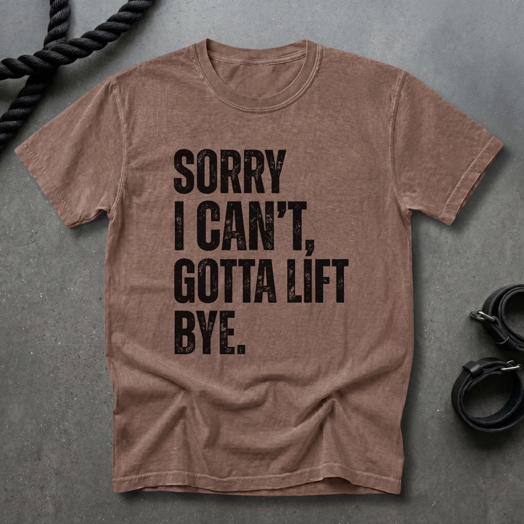 Sorry I Can't, Gotta Lift T-shirt