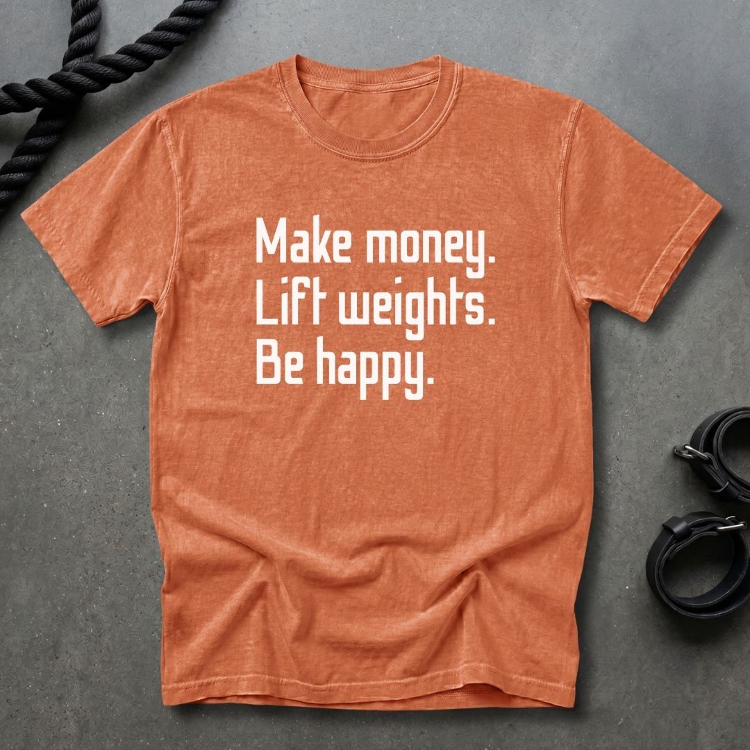 Make Money Lift Weights Be Happy T-shirt