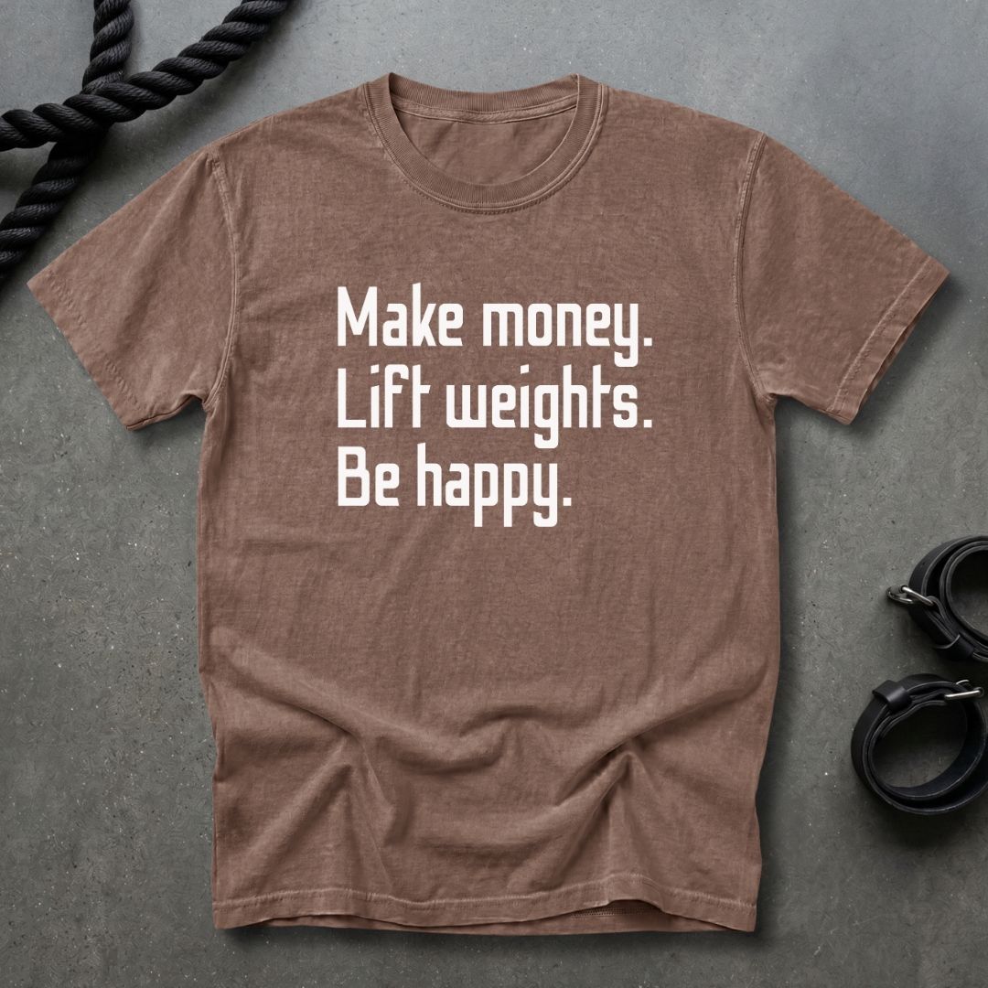 Make Money Lift Weights Be Happy T-shirt