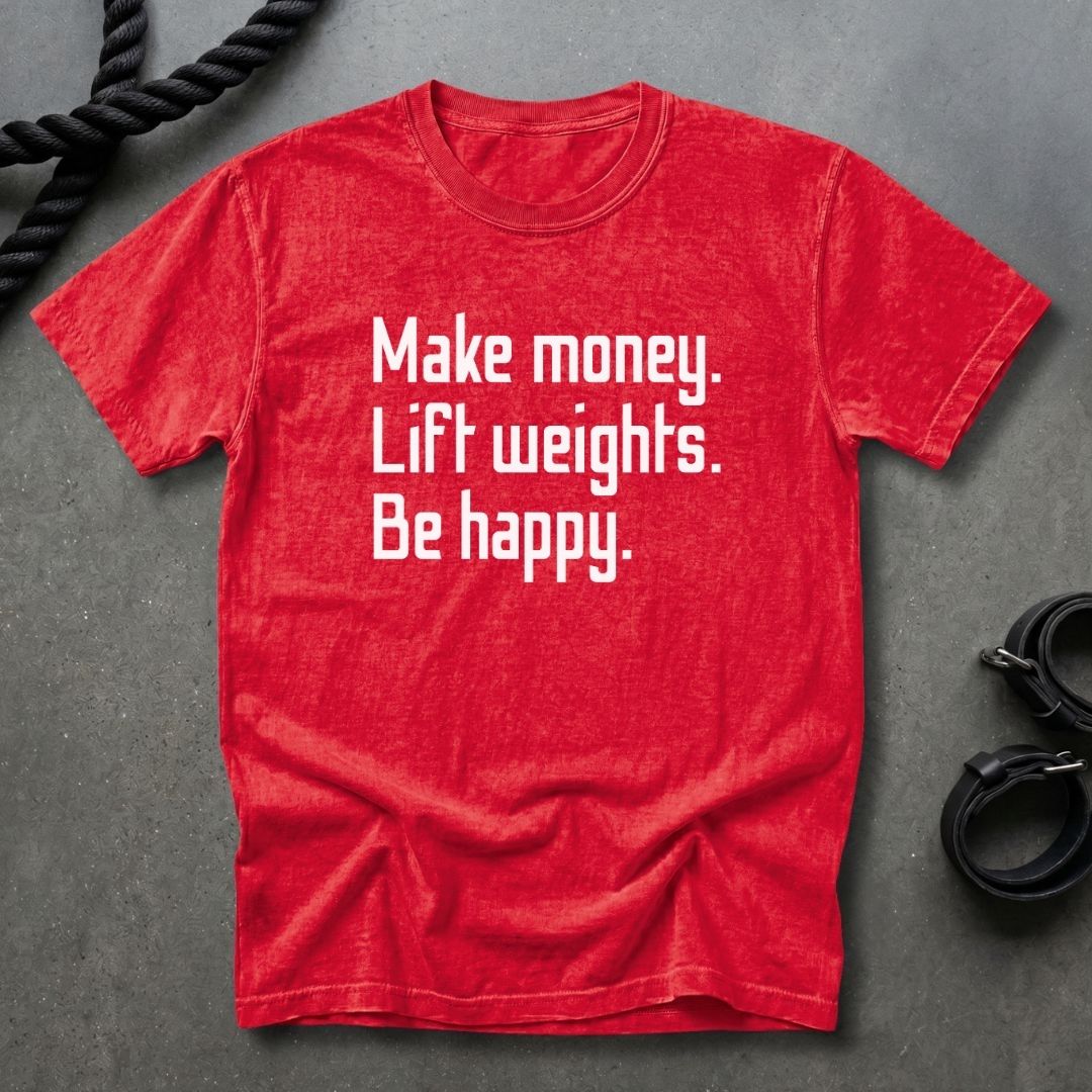 Make Money Lift Weights Be Happy T-shirt